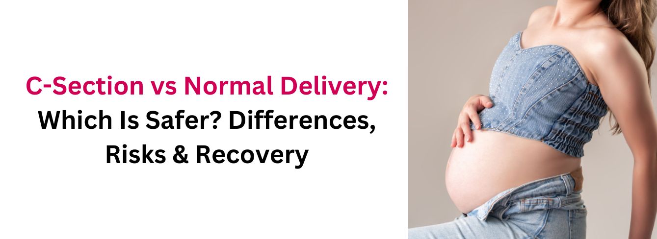 C-Section vs Normal Delivery: Which Is Safer? Differences, Risks & Recovery