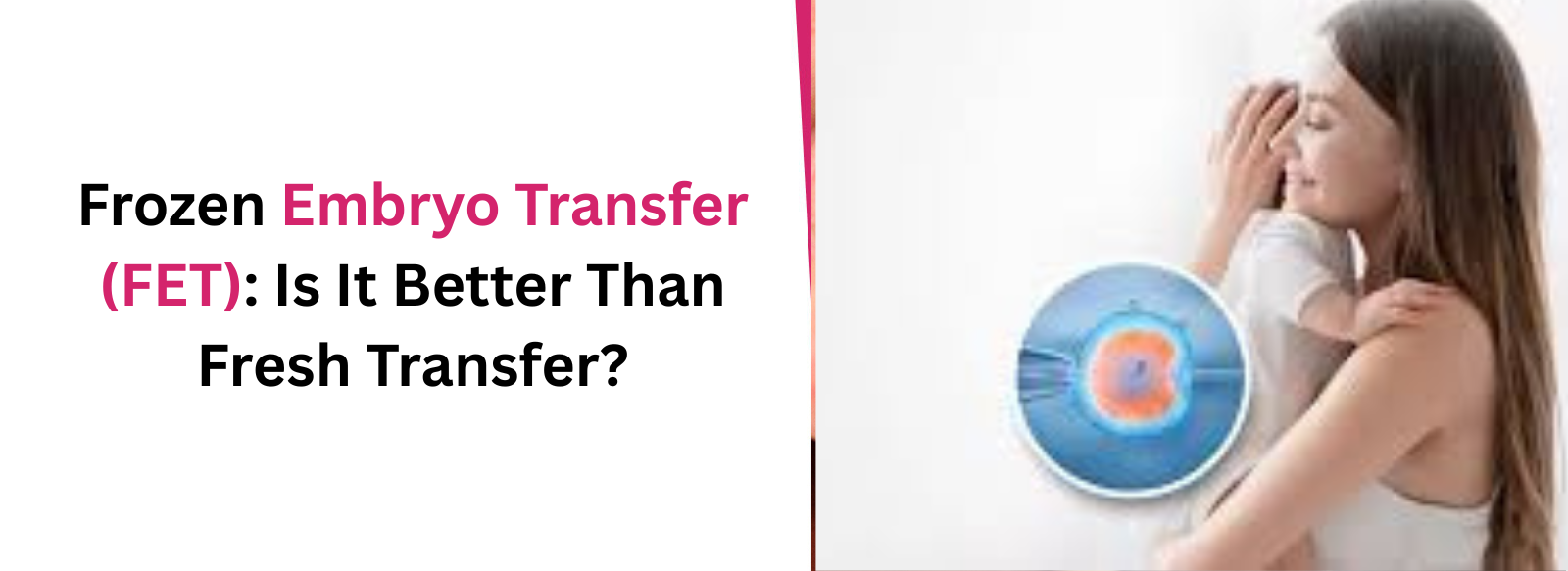 Frozen Embryo Transfer (FET): Is It Better Than Fresh Transfer?