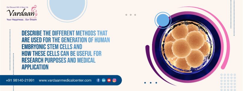 Describe the different methods that are used for the generation of human embryonic stem cells and how these cells can be useful for research purposes and medical application? In your answer include an account of any problems you perceive in using these cells for medical application in humans.