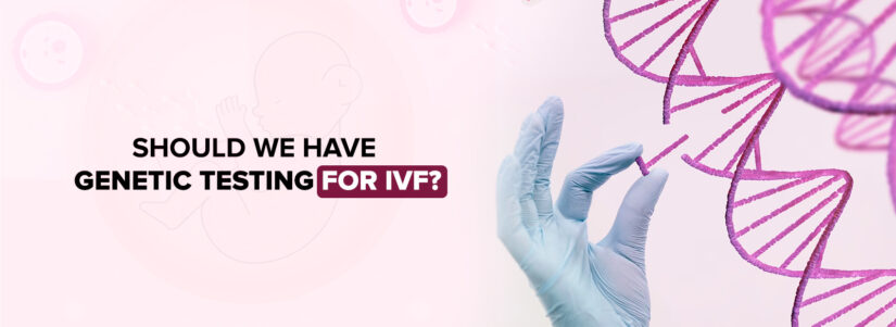 Should We Have Genetic Testing for IVF?