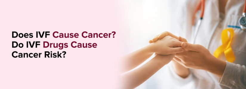 Does IVF Cause Cancer? Do IVF Drugs Cause Cancer Risk?